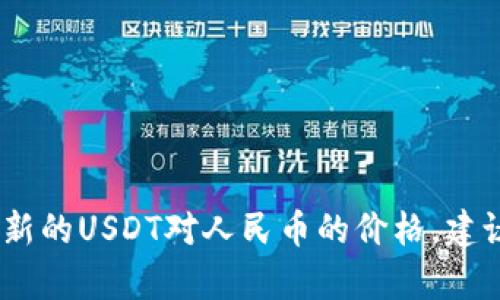 抱歉，我无法提供实时的货币兑换率或数据。要获取最新的USDT对人民币的价格，建议您查看金融市场相关网站或使用货币兑换应用程序。
