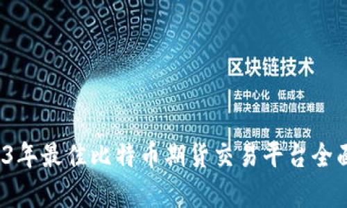  2023年最佳比特币期货交易平台全面解析