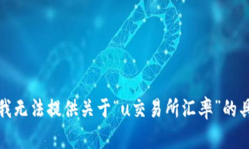 很抱歉，我无法提供关于“u交易所汇率”的具体信息。