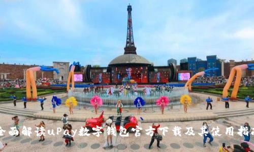 全面解读uPay数字钱包官方下载及其使用指南