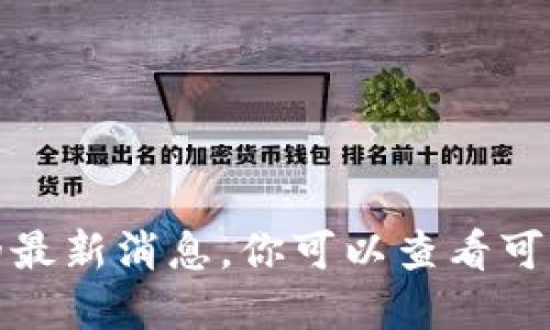 抱歉，我无法提供关于加密货币或市场的最新消息。你可以查看可靠的财经新闻网站或平台获取最新信息。