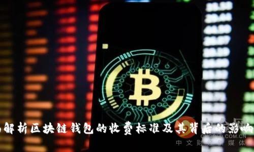 全面解析区块链钱包的收费标准及其背后的影响因素