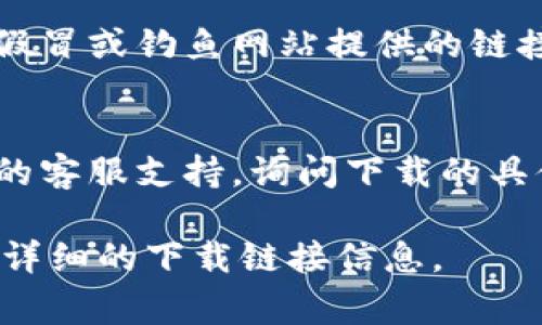 获取交易所下载地址的方法通常会因不同的交易所而异。以下是一些常见的步骤，以便您找到所需的下载链接：

1. **访问官方网站**：
   - 大多数交易所会在其官方网站上提供应用程序的下载链接。您可以在浏览器中输入交易所的名称，访问其官方网站。

2. **查找下载部分**：
   - 一旦进入交易所的官方网站，通常会在首页显著位置找到“下载”或“移动应用”这样的选项，点击即可找到相关信息。

3. **确认应用商店**：
   - 对于手机用户，您可以直接在Google Play（安卓用户）或App Store（苹果用户）中搜索交易所的名称，找到官方发布的应用程序并下载。

4. **注意安全性**：
   - 一定要确保您下载的是官方的应用程序，避免下载假冒或钓鱼网站提供的链接，以保护您的账户安全。

5. **咨询客服支持**：
   - 如果还是找不到下载地址，您可以直接联系交易所的客服支持，询问下载的具体位置。

如果您能告诉我具体是哪个交易所，我可以帮助您提供更详细的下载链接信息。