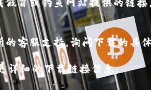 获取交易所下载地址的方法通常会因不同的交易所而异。以下是一些常见的步骤，以便您找到所需的下载链接：

1. **访问官方网站**：
   - 大多数交易所会在其官方网站上提供应用程序的下载链接。您可以在浏览器中输入交易所的名称，访问其官方网站。

2. **查找下载部分**：
   - 一旦进入交易所的官方网站，通常会在首页显著位置找到“下载”或“移动应用”这样的选项，点击即可找到相关信息。

3. **确认应用商店**：
   - 对于手机用户，您可以直接在Google Play（安卓用户）或App Store（苹果用户）中搜索交易所的名称，找到官方发布的应用程序并下载。

4. **注意安全性**：
   - 一定要确保您下载的是官方的应用程序，避免下载假冒或钓鱼网站提供的链接，以保护您的账户安全。

5. **咨询客服支持**：
   - 如果还是找不到下载地址，您可以直接联系交易所的客服支持，询问下载的具体位置。

如果您能告诉我具体是哪个交易所，我可以帮助您提供更详细的下载链接信息。