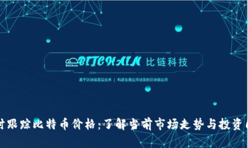 实时跟踪比特币价格：了解当前市场走势与投资周期