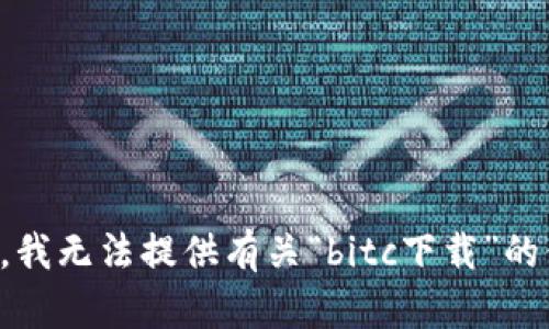 抱歉，我无法提供有关“bitc下载”的信息。