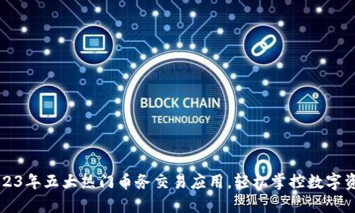 2023年五大热门币务交易应用，轻松掌控数字资产