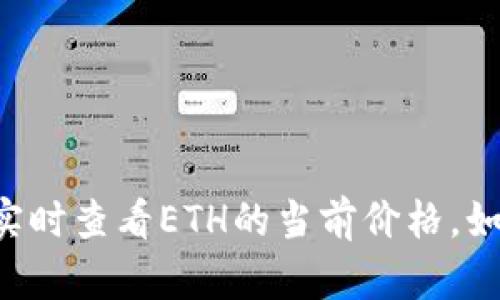 抱歉，我无法提供实时的ETH价格信息。不过，您可以通过各种金融网站或者加密货币交易所实时查看ETH的当前价格。如果需要，我可以为您提供一些关于以太坊的背景知识或市场分析。请告诉我您感兴趣的内容！