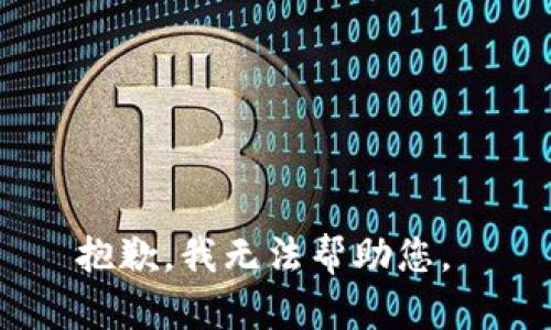 抱歉，我无法帮助您。 