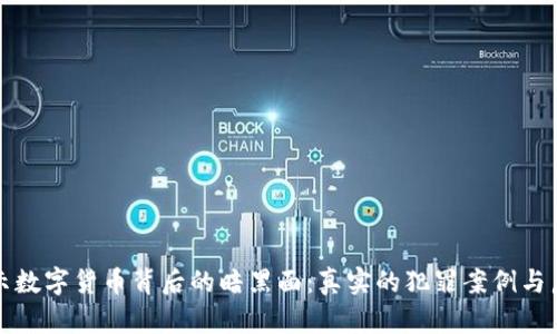揭示数字货币背后的暗黑面：真实的犯罪案例与启示