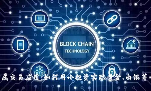 探索4元贵金属交易应用：如何用小投资实现黄金、白银等贵金属的买卖