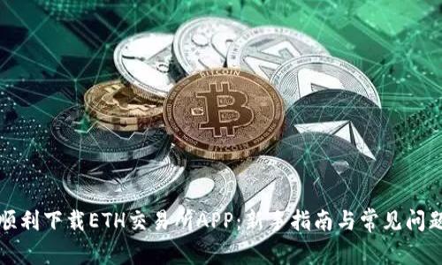 如何顺利下载ETH交易所APP：新手指南与常见问题解答