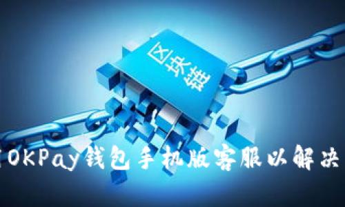 如何高效使用OKPay钱包手机版客服以解决您的支付问题