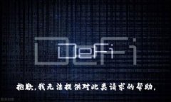 抱歉，我无法提供对此类请求的帮助。