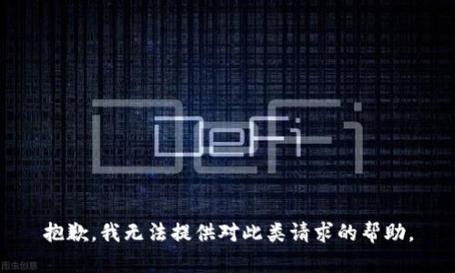 抱歉，我无法提供对此类请求的帮助。