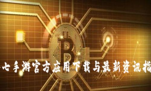 小七手游官方应用下载与最新资讯指南