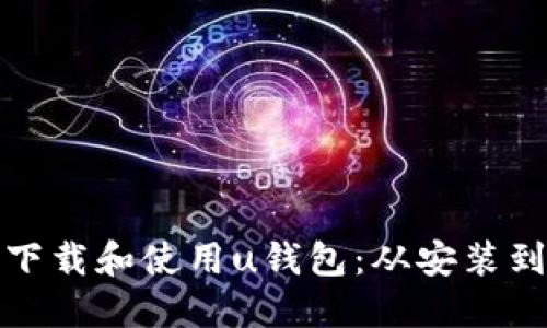 如何顺利下载和使用u钱包：从安装到功能详解