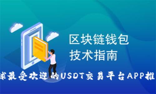 全面分析：全球最受欢迎的USDT交易平台APP推荐与使用指南