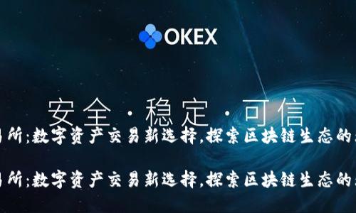 欧意交易所：数字资产交易新选择，探索区块链生态的无限可能

欧意交易所：数字资产交易新选择，探索区块链生态的无限可能