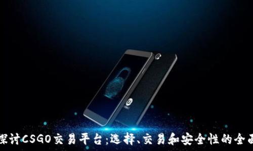  
深入探讨CSGO交易平台：选择、交易和安全性的全面指南