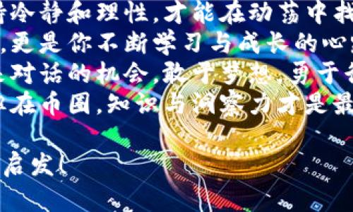 以下是一些激励人心的币圈句子，适用于不同的场合和情绪：

1. “在区块链的世界里，没有什么是不可能的，唯有坚持和信念才能引领我们走向成功的彼岸。”
2. “每一个成功的投资者，背后都有无数个不眠之夜和挥之不去的梦想。”
3. “跌宕起伏的市场教会我们，真正的赢家并非从未失败，而是每一次都能勇敢逆风而行。”
4. “投资比特币，不仅是在投资一种货币，更是在投资未来的自由和独立。”
5. “当你坚持到最后一刻时，成功的曙光会在不远处照耀你前行的道路。”
6. “每一次交易都塑造着你的投资哲学，勇敢做出选择，才能拥抱自己的财富故事。”
7. “无论市场如何波动，始终保持冷静和理性，才能在动荡中找到属于你的机会。”
8. “在币圈套利的不仅仅是财富，更是你不断学习与成长的心路历程。”
9. “每一笔投资，都是一次与未来对话的机会，敢于梦想，勇于行动。”
10. “生命诚可贵，财富价更高，但在币圈，知识与洞察力才是最终的制胜法宝。”

希望这些句子能为你带来激励与启发！