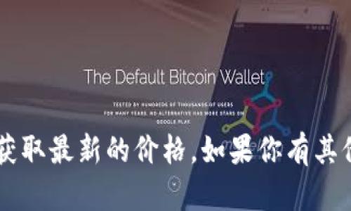 抱歉，我无法提供实时的以太坊价格信息，但你可以访问加密货币交易平台或者金融市场网站来获取最新的价格。如果你有其他问题或者想要了解以太坊的相关信息（例如历史价格走势、技术分析、未来趋势等），欢迎告诉我！