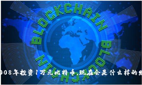 如果在2008年投资1万元比特币，现在会是什么样的财务局面？