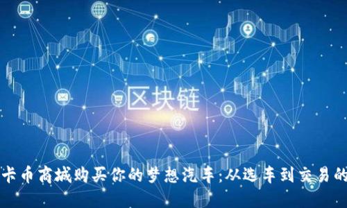 如何通过维卡币商城购买你的梦想汽车：从选车到交易的全流程指南