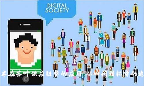 区块链技术在茶叶供应链中的应用：从田间到杯中的追溯与透明