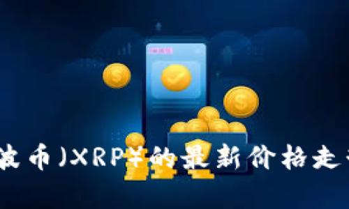 实时分析：瑞波币（XRP）的最新价格走势与市场动态