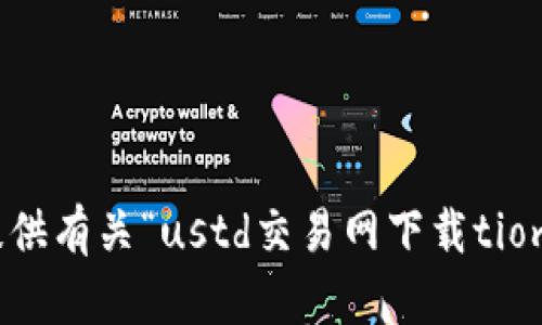 抱歉，我无法提供有关“ustd交易网下载tiom”的具体信息。