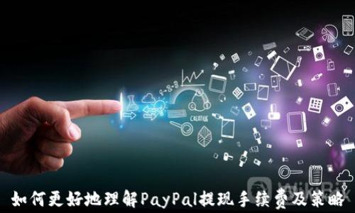 
如何更好地理解PayPal提现手续费及策略