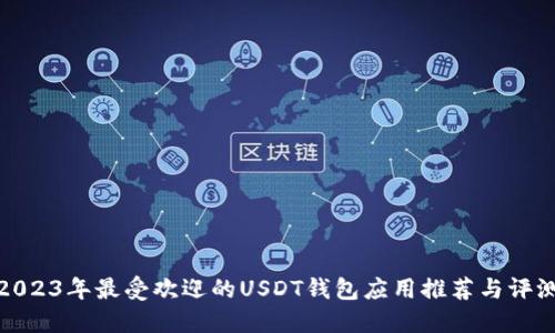 2023年最受欢迎的USDT钱包应用推荐与评测