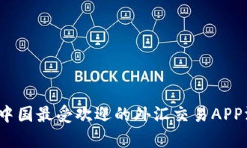 2023年中国最受欢迎的外汇交易APP深度分析