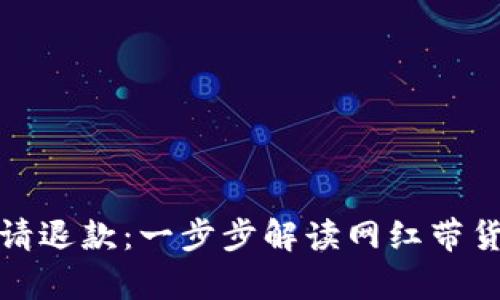 如何高效申请退款：一步步解读网红带货的退款流程