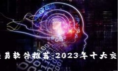 顶级数字货币交易软件推荐：2023年十大交易平台