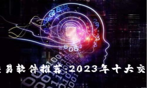 顶级数字货币交易软件推荐：2023年十大交易平台全面分析