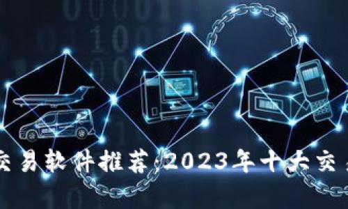 顶级数字货币交易软件推荐：2023年十大交易平台全面分析