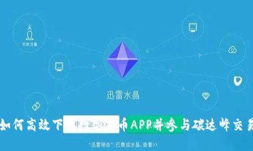 如何高效下载数字货币APP并参与碳达峰交易