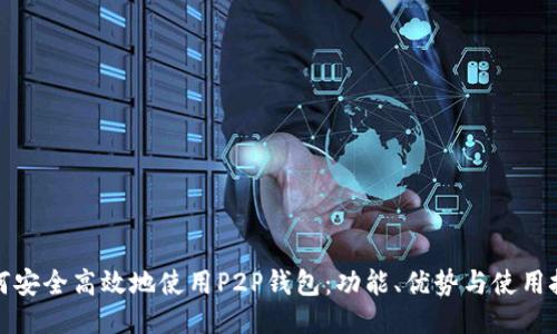如何安全高效地使用P2P钱包：功能、优势与使用技巧