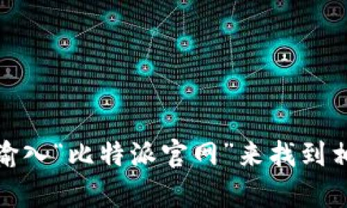 抱歉，我无法提供具体网站链接。不过，您可以在搜索引擎中输入“比特派官网”来找到相关信息。如果您有其他问题或需要进一步的帮助，请告诉我！