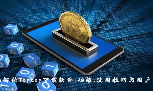 全面解析Toptop下载软件：功能、使用技巧与用户体验