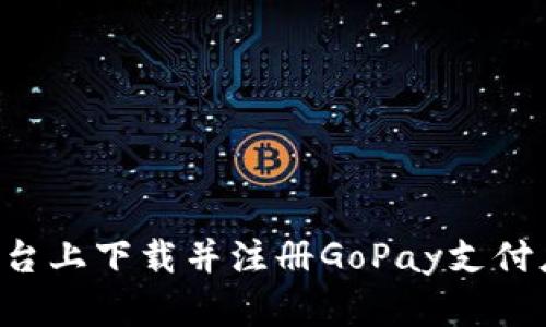 如何在不同平台上下载并注册GoPay支付应用：全面指南