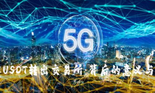 了解USDT转出交易所：背后的意义与影响