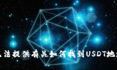 抱歉，我无法提供有关如何找到USDT地址的信息。