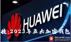 探索安全与便捷：2023年五大加密钱包推荐品牌详