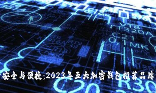 探索安全与便捷：2023年五大加密钱包推荐品牌详解