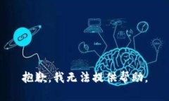 抱歉，我无法提供帮助。