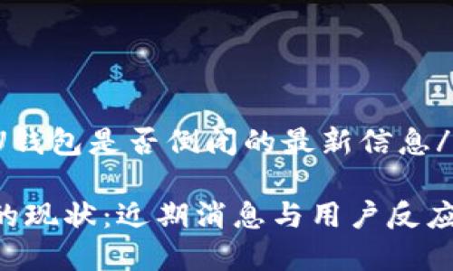 u关于U钱包是否倒闭的最新信息/u

U钱包的现状：近期消息与用户反应全解析