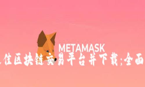 如何选择全球最佳区块链交易平台并下载：全面解析市场领导者